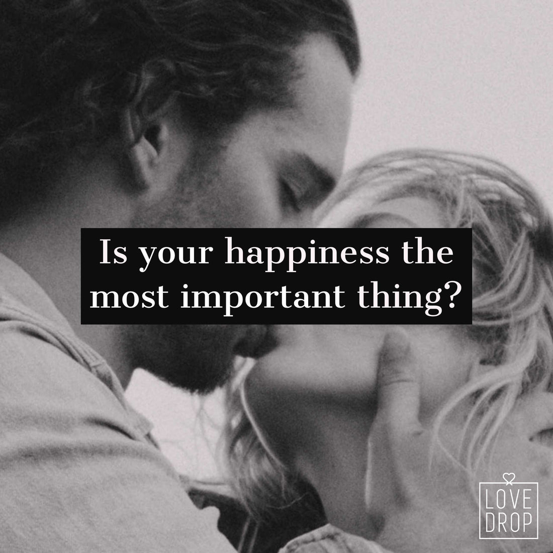 Is your happiness the most important thing? LoveDrop Life Blog