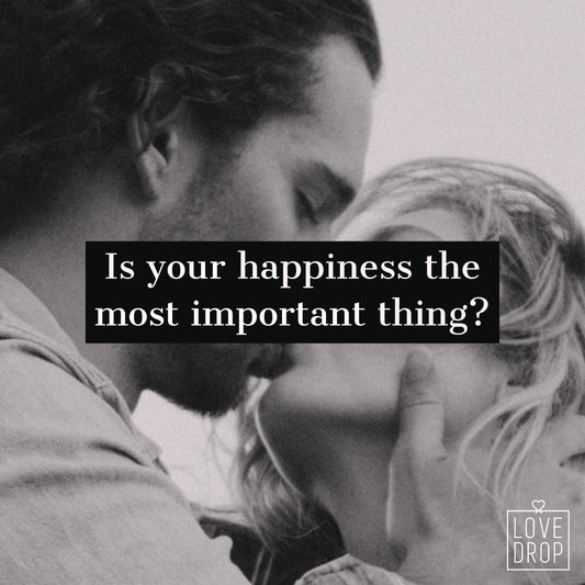 Is your happiness the most important thing? LoveDrop Life Blog